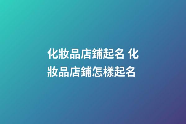 化妝品店鋪起名 化妝品店鋪怎樣起名-第1張-店鋪起名-玄機派